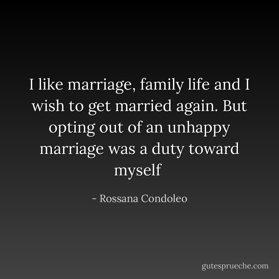I like marriage, family life and I wish to get married again. But opting out of an unhappy marriage was a duty toward myself  - Rossana Condoleo
