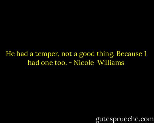 He had a temper, not a good thing. Because I had one too. - Nicole  Williams