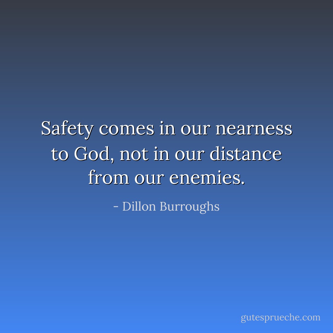 Safety comes in our nearness to God, not in our distance from our enemies. - Dillon Burroughs