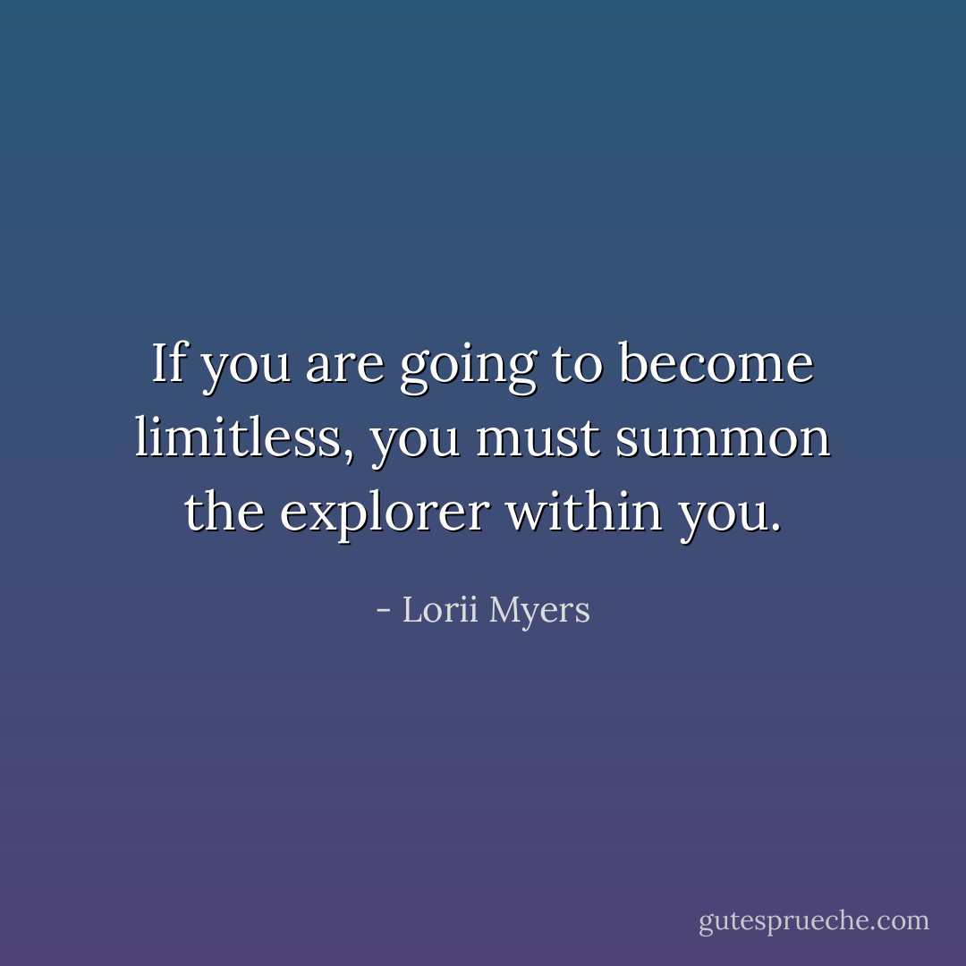 If you are going to become limitless, you must summon the explorer within you. - Lorii Myers