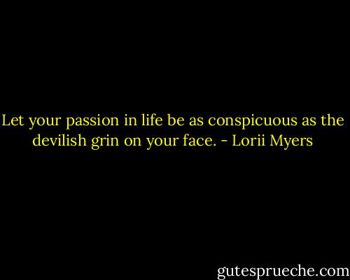 Let your passion in life be as conspicuous as the devilish grin on your face. - Lorii Myers