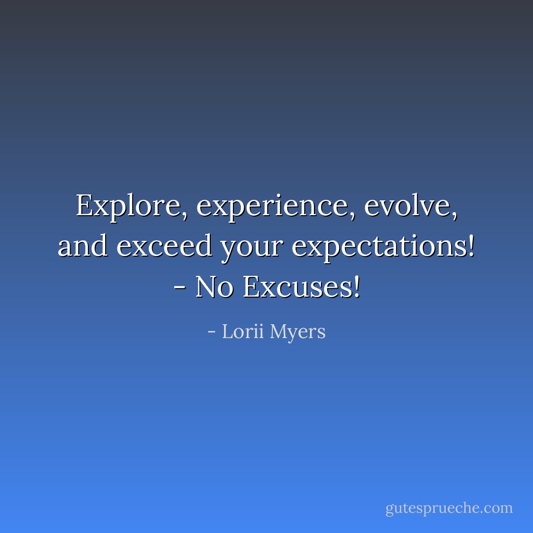 Explore, experience, evolve, and exceed your expectations! - No Excuses! - Lorii Myers