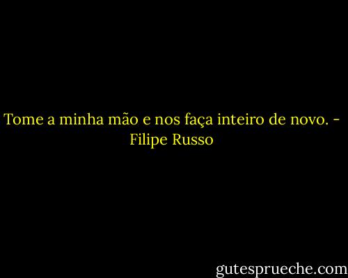 Tome a minha mão e nos faça inteiro de novo. - Filipe Russo
