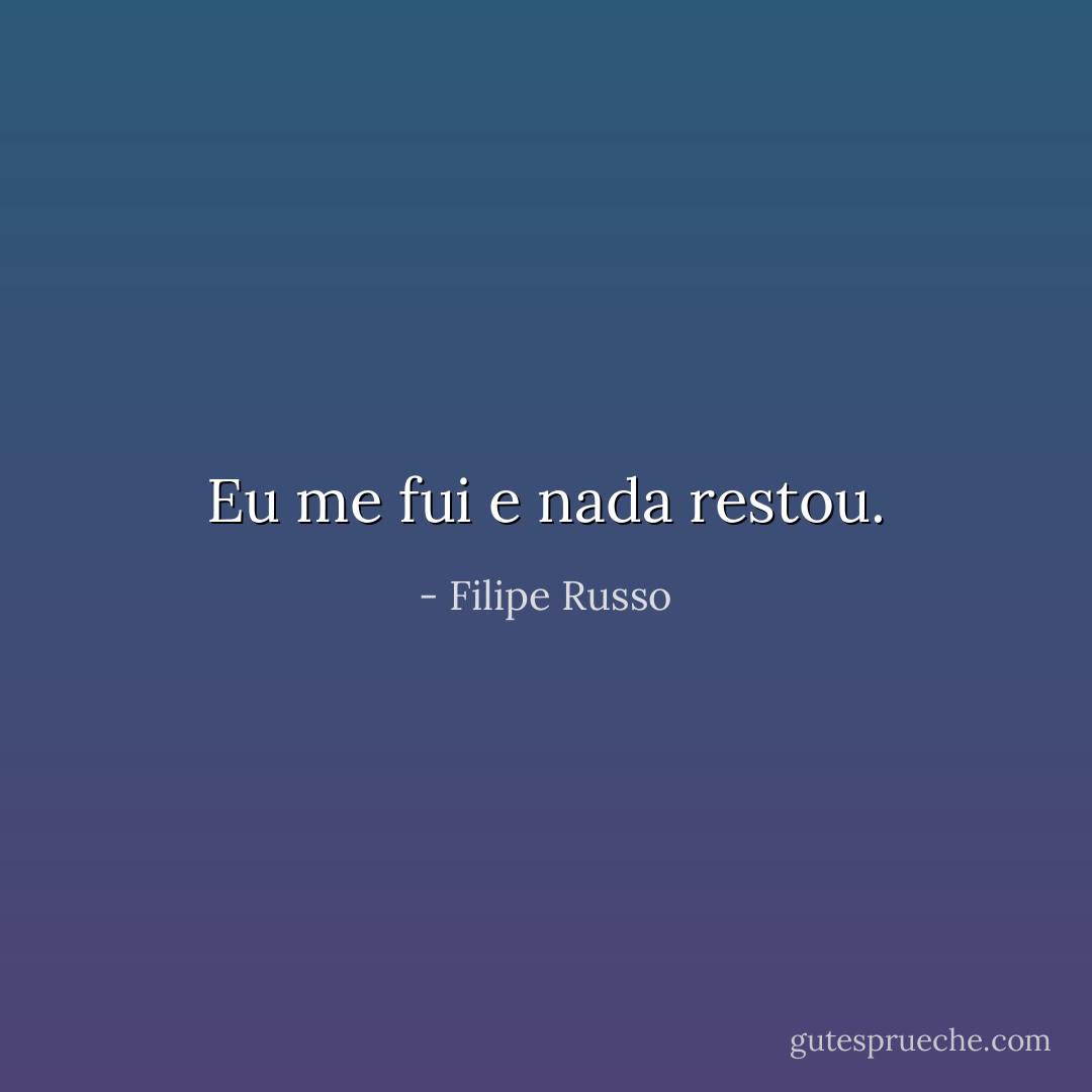 Eu me fui e nada restou. - Filipe Russo