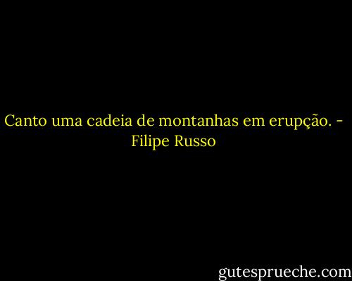 Canto uma cadeia de montanhas em erupção. - Filipe Russo