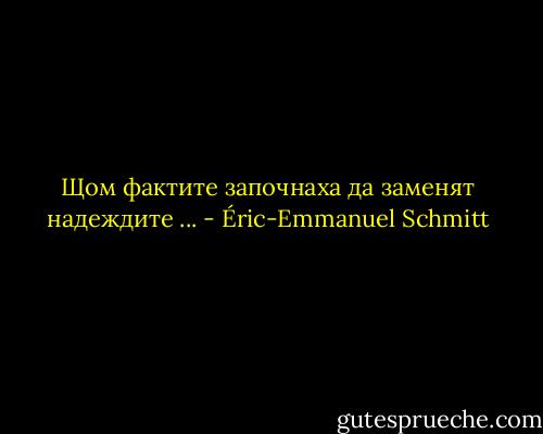 Щом фактите започнаха да заменят надеждите ... - Éric-Emmanuel Schmitt