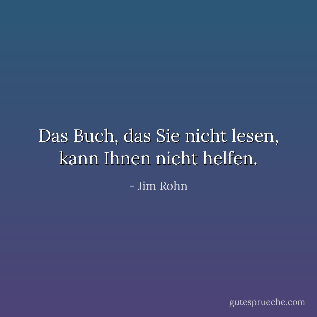 Das Buch, das Sie nicht lesen, kann Ihnen nicht helfen. - Jim Rohn<