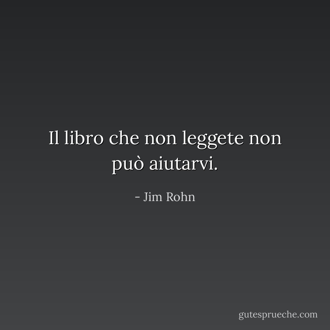 Il libro che non leggete non può aiutarvi. - Jim Rohn