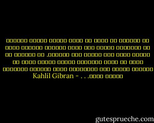 إن السماء لا تريد أن أصرف العمر صارخة متوجعة في الليالي قائلة متى يجيء الفجر، وعندما يجيء الفجر أقول متى ينقضي هذا النهار. إن السماء لا تريد أن يكون الإنسان تعساً لأنها وضعت في أعماقه الميل إلى السعادة، لأنه بسعادة الإنسان يتمجد الله. . . - Kahlil Gibran