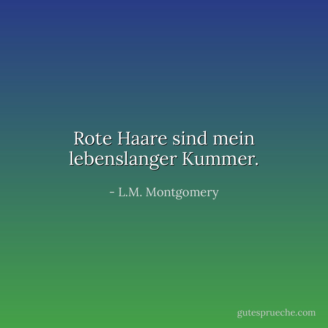 Rote Haare sind mein lebenslanger Kummer. - L.M. Montgomery<