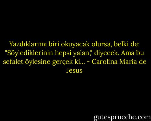 Yazdıklarımı biri okuyacak olursa, belki de: "Söylediklerinin hepsi yalan," diyecek. Ama bu sefalet öylesine gerçek ki... - Carolina Maria de Jesus