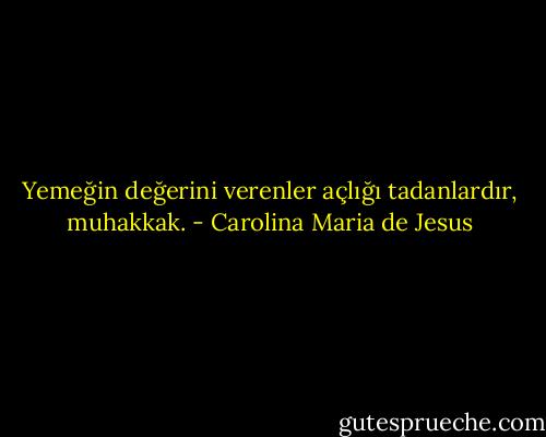 Yemeğin değerini verenler açlığı tadanlardır, muhakkak. - Carolina Maria de Jesus