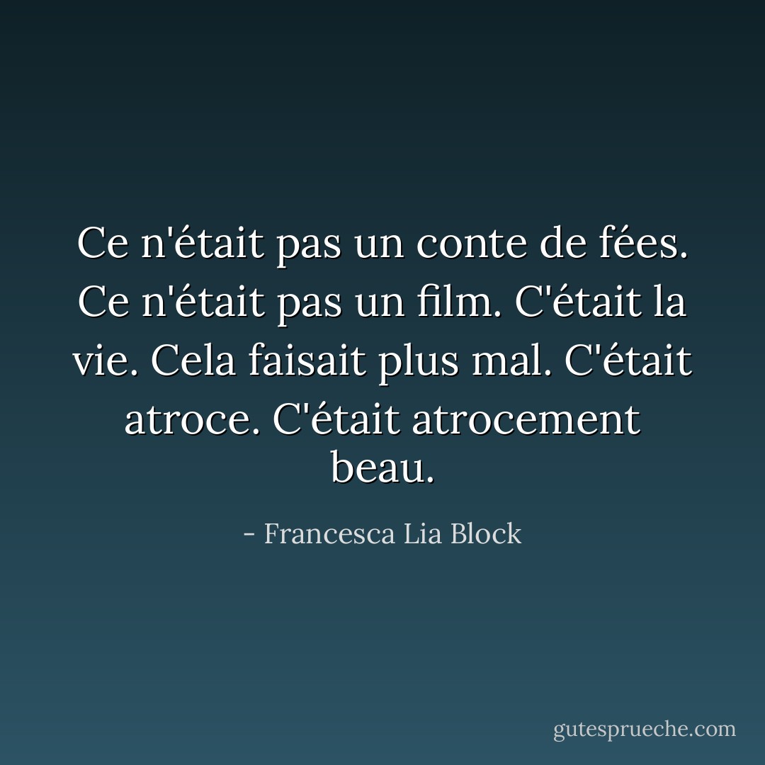 Ce n'était pas un conte de fées. Ce n'était pas un film. C'était la vie. Cela faisait plus mal. C'était atroce. C'était atrocement beau. - Francesca Lia Block