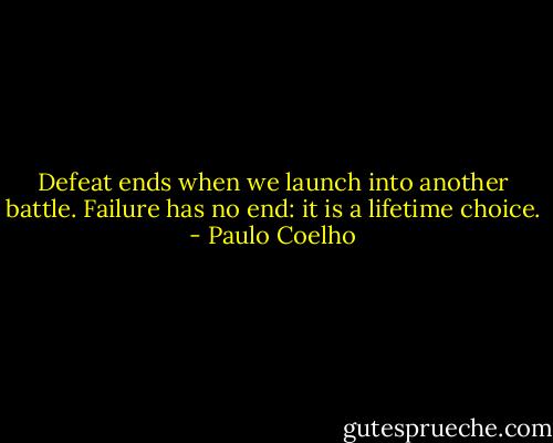 Defeat ends when we launch into another battle. Failure has no end: it is a lifetime choice. - Paulo Coelho