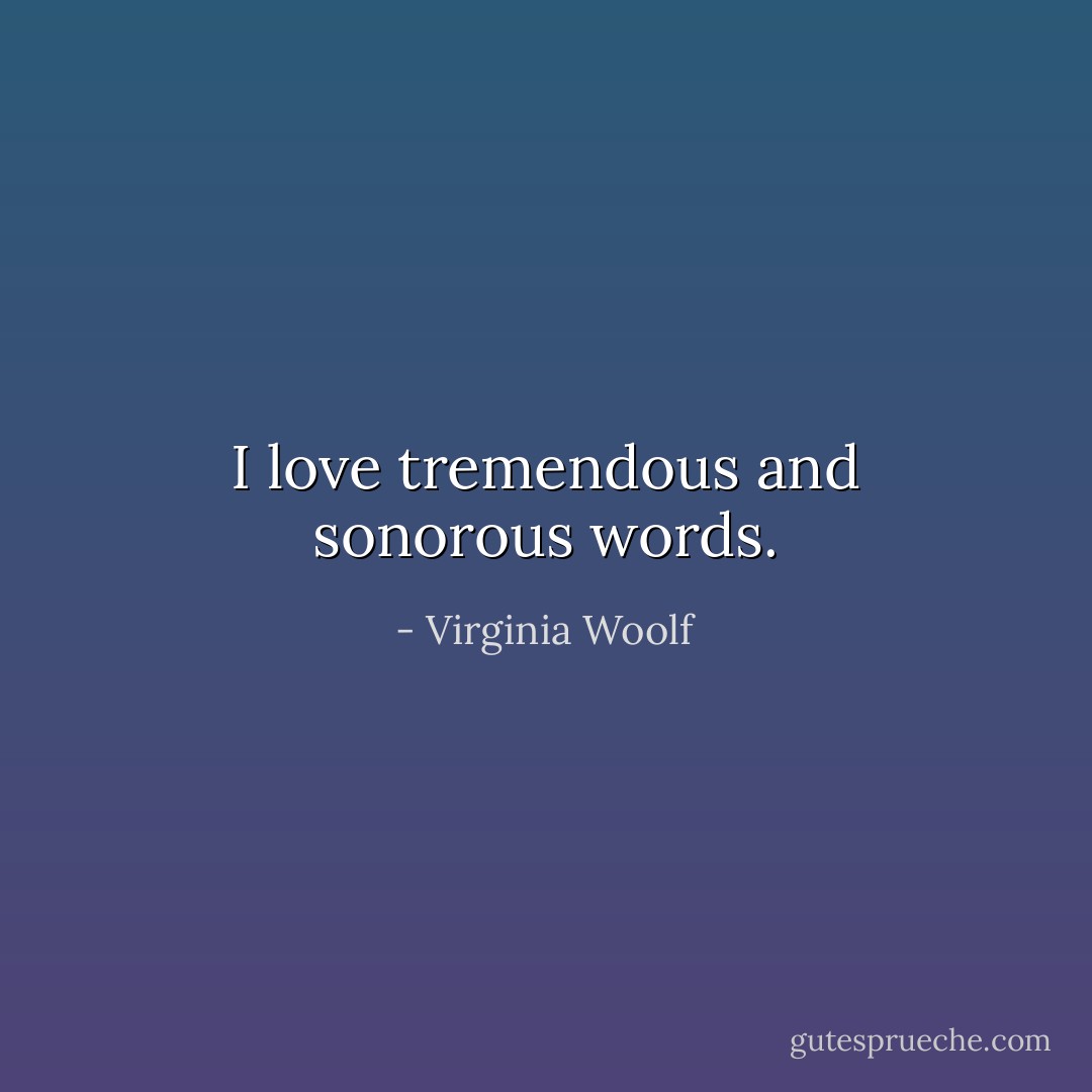 I love tremendous and sonorous words. - Virginia Woolf