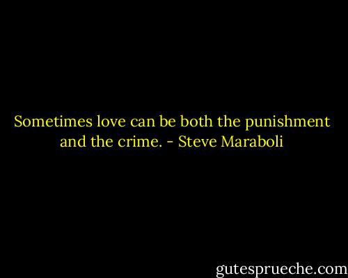 Sometimes love can be both the punishment and the crime. - Steve Maraboli