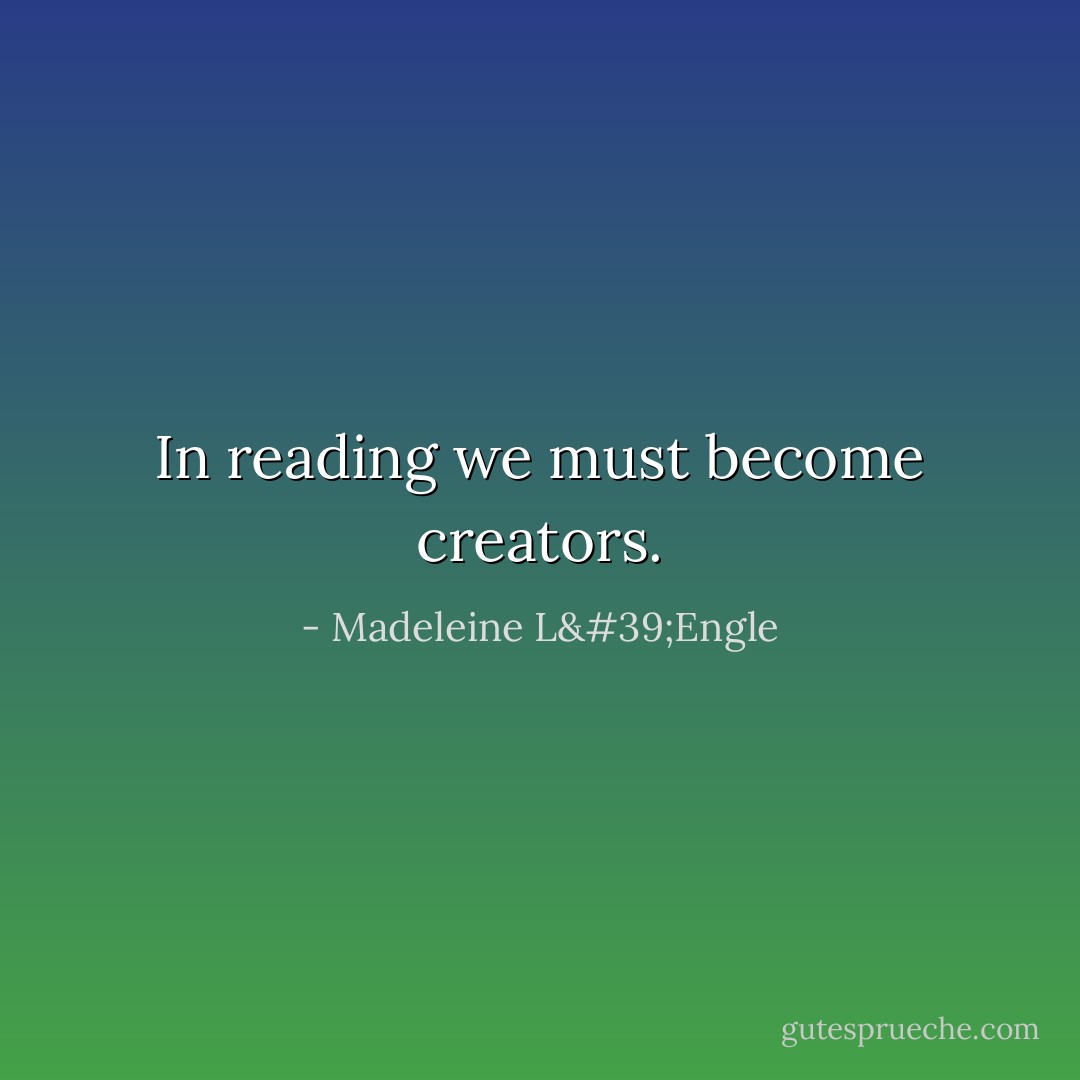 In reading we must become creators. - Madeleine L'Engle