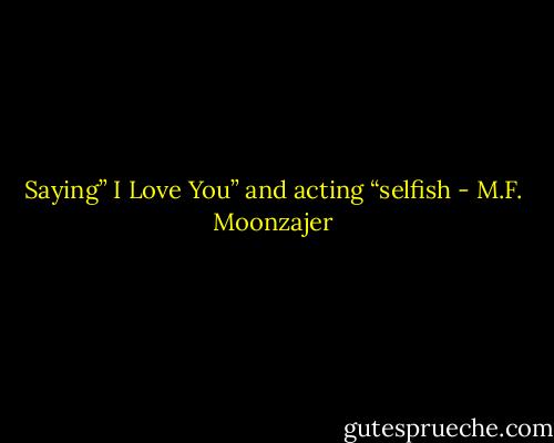 Saying” I Love You” and acting “selfish - M.F. Moonzajer