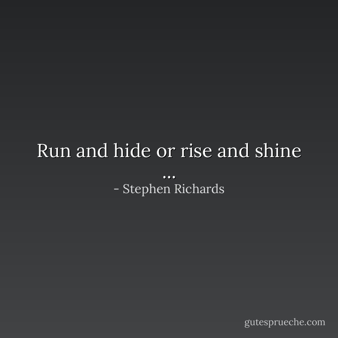 Run and hide or rise and shine ... - Stephen Richards