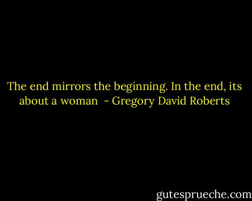 The end mirrors the beginning. In the end, its about a woman  - Gregory David Roberts