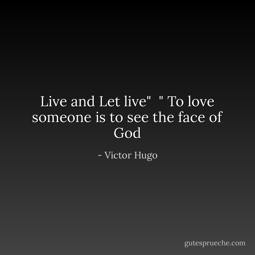 Live and Let live"<br /><br />" To love someone is to see the face of God - Victor Hugo