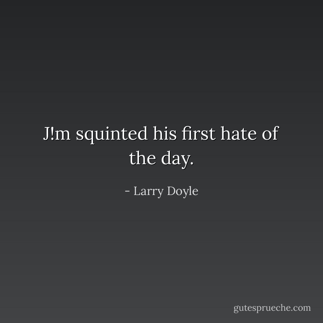 J!m squinted his first hate of the day. - Larry Doyle