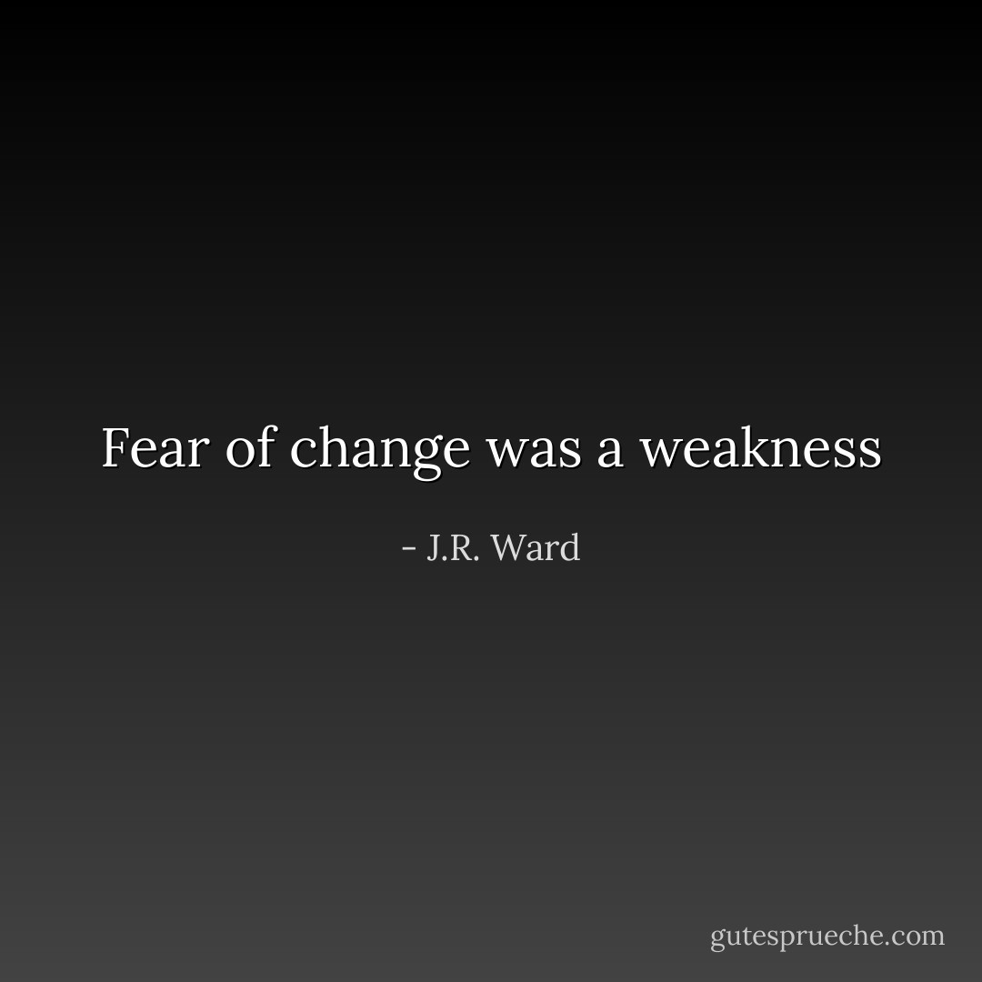 Fear of change was a weakness - J.R. Ward