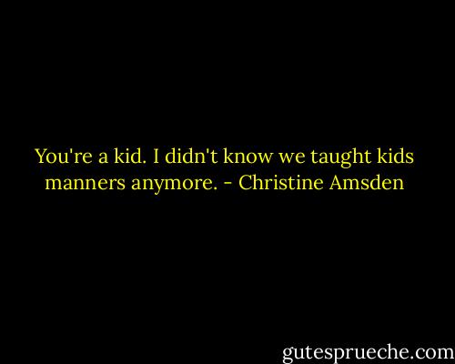 You're a kid. I didn't know we taught kids manners anymore. - Christine Amsden