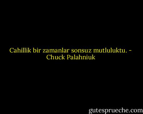 Cahillik bir zamanlar sonsuz mutluluktu. - Chuck Palahniuk