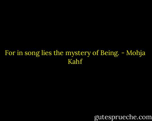 For in song lies the mystery of Being. - Mohja Kahf