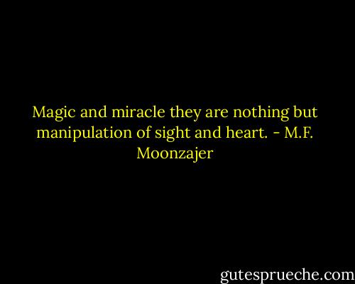 Magic and miracle they are nothing but manipulation of sight and heart. - M.F. Moonzajer