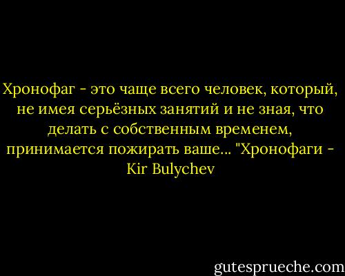 Хронофаг - это чаще всего человек, который, не имея серьёзных занятий и не зная, что делать с собственным временем, принимается пожирать ваше...<br />"Хронофаги - Kir Bulychev