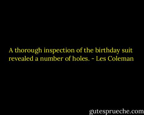 A thorough inspection of the birthday suit revealed a number of holes. - Les Coleman