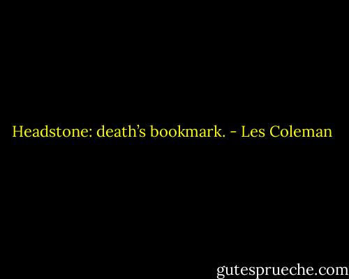 Headstone: death’s bookmark. - Les Coleman