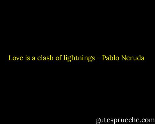 Love is a clash of lightnings - Pablo Neruda
