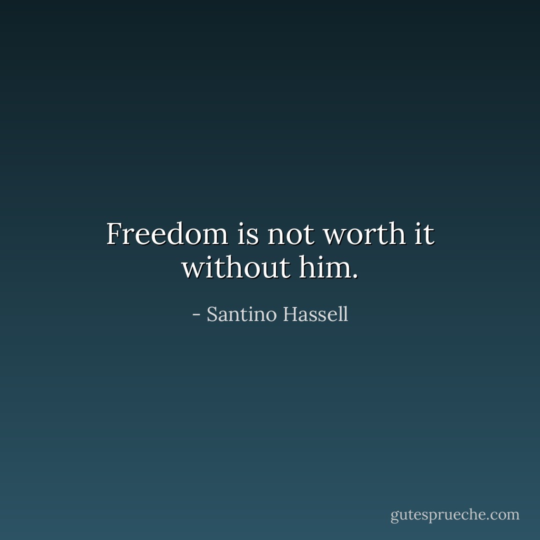 Freedom is not worth it without him. - Santino Hassell