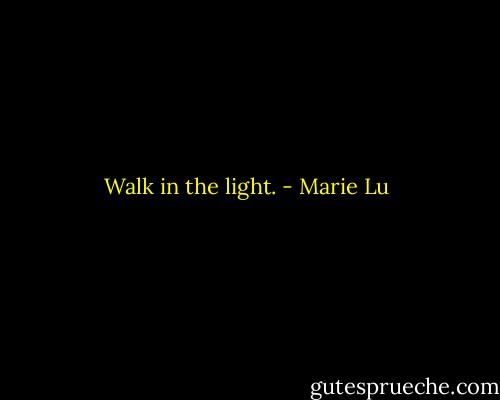 Walk in the light. - Marie Lu
