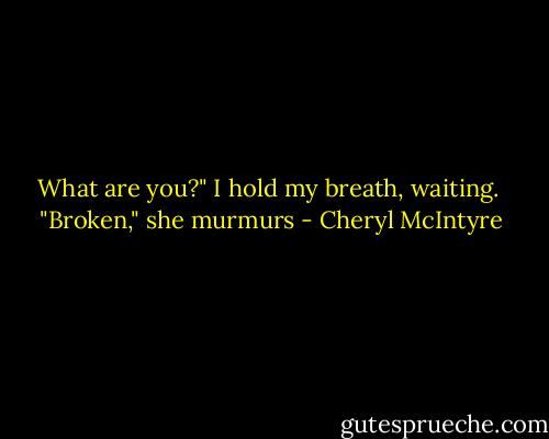 What are you?" I hold my breath, waiting.<br /> "Broken," she murmurs - Cheryl McIntyre