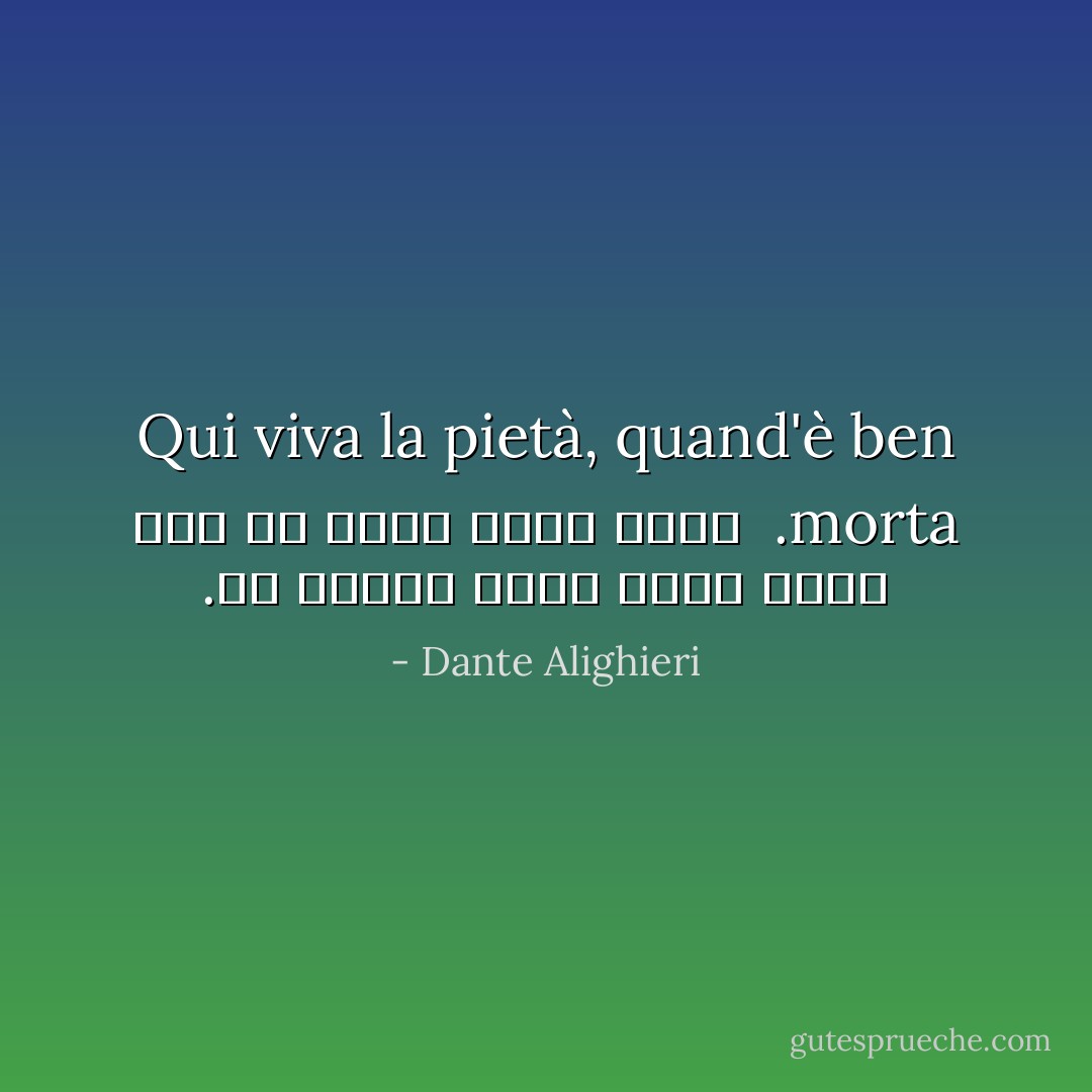 Qui viva la pietà, quand'è ben morta.<br /><br />در اينجا ترحم وقتي زنده است كه كاملا مرده باشد. - Dante Alighieri