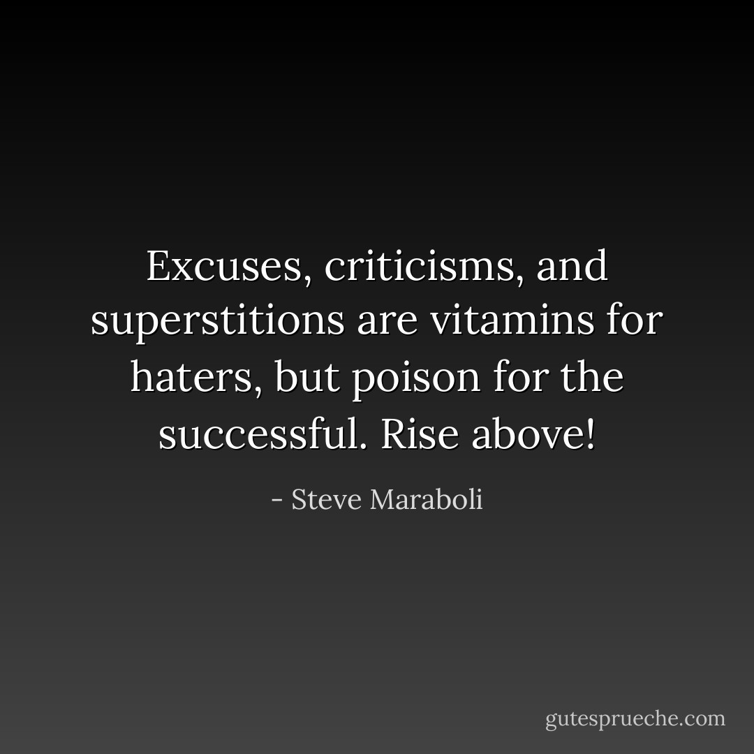Excuses, criticisms, and superstitions are vitamins for haters, but poison for the successful. Rise above! - Steve Maraboli