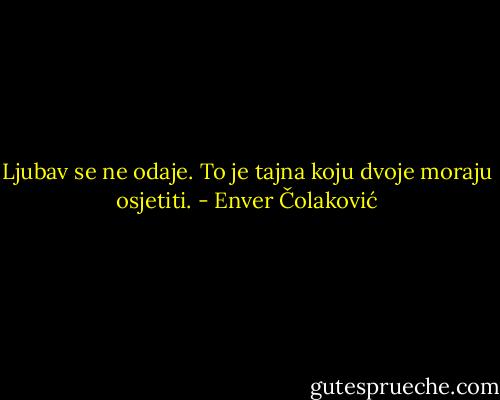 Ljubav se ne odaje. To je tajna koju dvoje moraju osjetiti. - Enver Čolaković