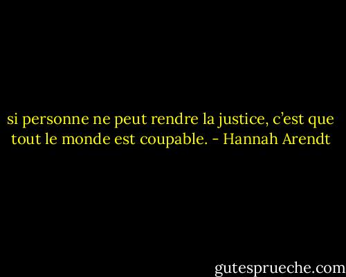 si personne ne peut rendre la justice, c’est que tout le monde est coupable. - Hannah Arendt
