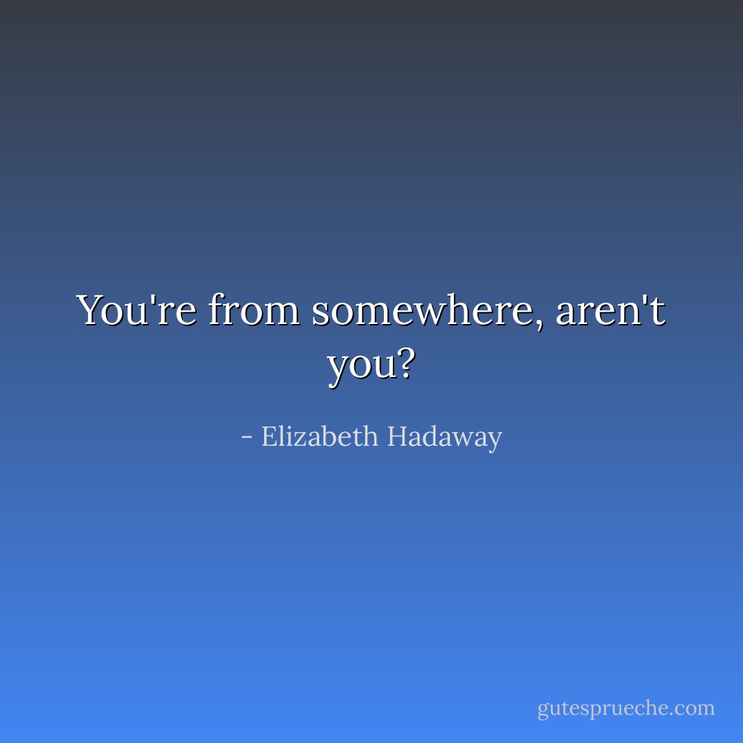 You're <i>from</i> somewhere, aren't you? - Elizabeth Hadaway