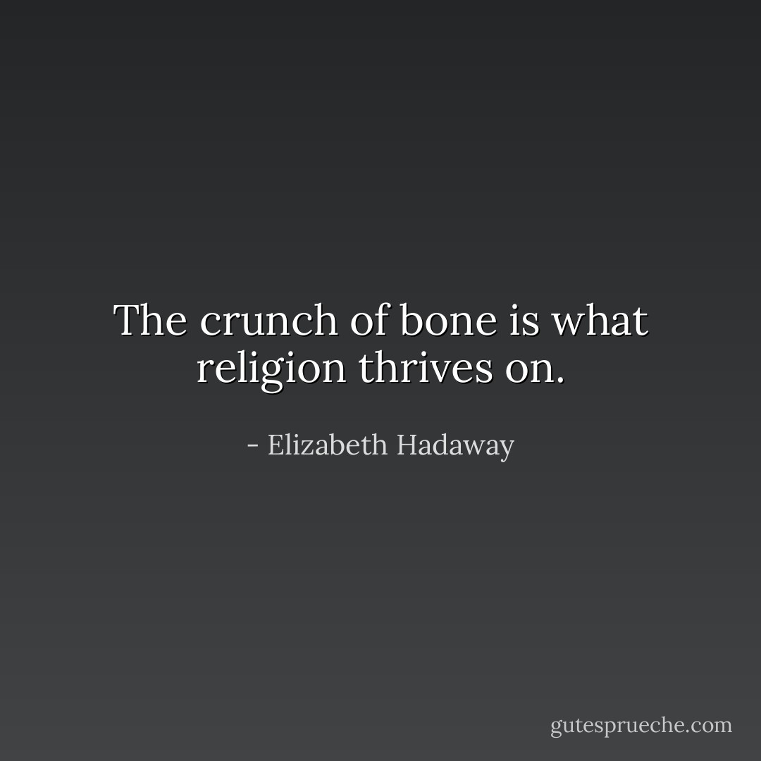 The crunch of bone is what religion thrives on. - Elizabeth Hadaway