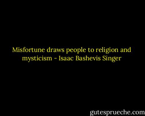 Misfortune draws people to religion and mysticism - Isaac Bashevis Singer