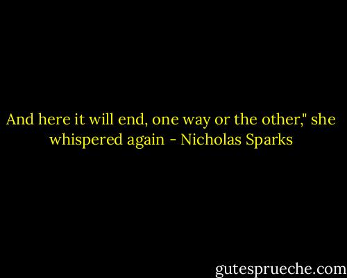 And here it will end, one way or the other," she whispered again - Nicholas Sparks