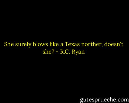 She surely blows like a Texas norther, doesn't she? - R.C. Ryan