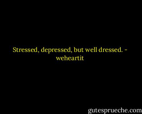 Stressed, depressed, but well dressed. - weheartit