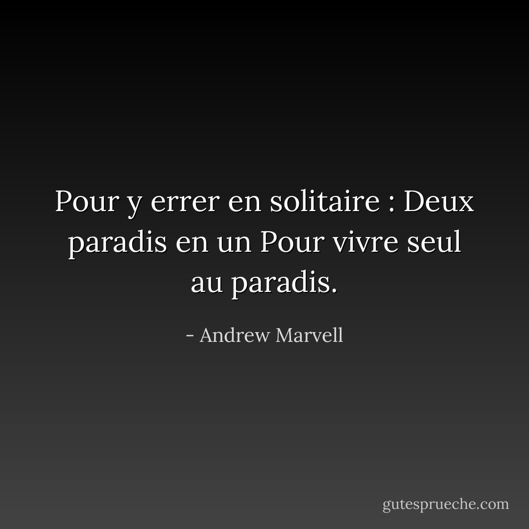 Pour y errer en solitaire :<br />Deux paradis en un<br />Pour vivre seul au paradis. - Andrew Marvell