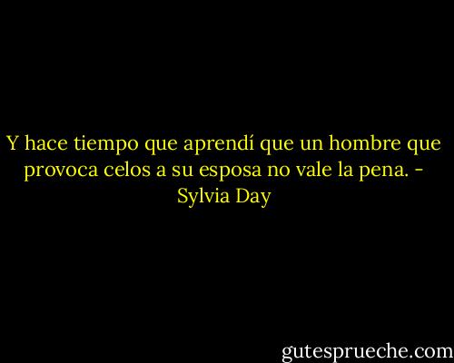 Y hace tiempo que aprendí que un hombre que provoca celos a su esposa no vale la pena. - Sylvia Day